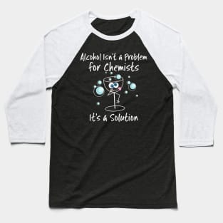 Alcohol Isn't a Problem for Chemists It's a Solution Baseball T-Shirt